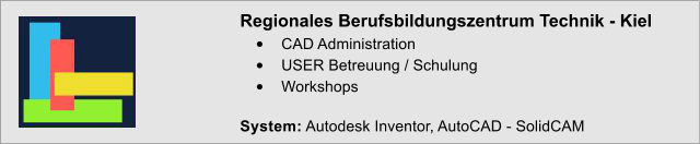 Regionales Berufsbildungszentrum Technik - Kiel 	CAD Administration 	USER Betreuung / Schulung 	Workshops  System: Autodesk Inventor, AutoCAD - SolidCAM